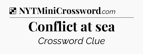Solution: Conflict at sea - NYT Crossword