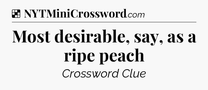 Solution: Most desirable, say, as a ripe peach - NYT Crossword