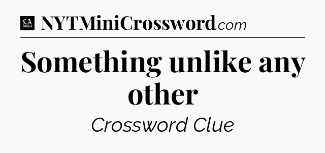 Something unlike any other - LA Times Crossword