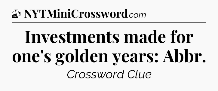 Investments made for one's golden years: Abbr - Daily Themed Classic Crossword