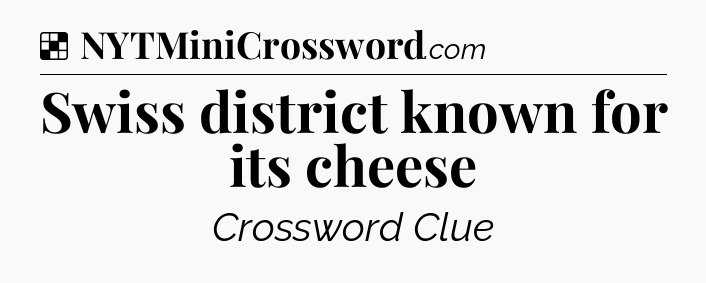Solution: Swiss district known for its cheese - NYT Crossword