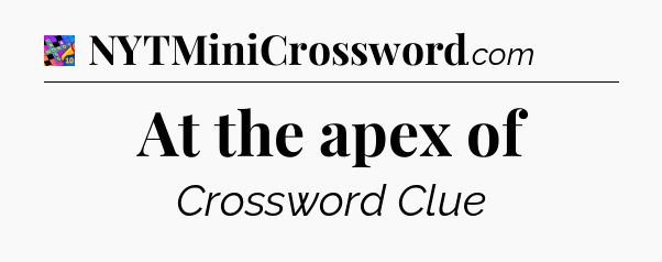 At the apex of Crossword Clue