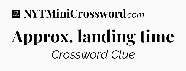 Approx. landing time - LA Times Crossword