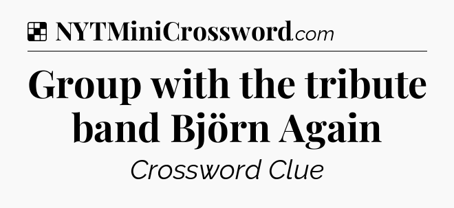 Solution: Group with the tribute band Björn Again - NYT Crossword