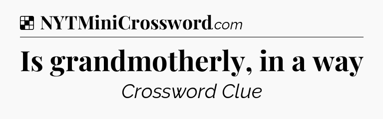 Solution: Is grandmotherly, in a way - NYT Crossword