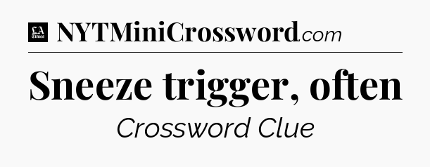 Sneeze trigger, often - LA Times Crossword