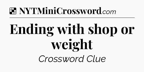 Solution: Ending with shop or weight - NYT Crossword