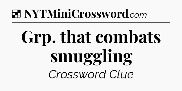 Solution: Grp. that combats smuggling - NYT Crossword