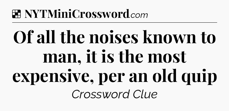 Solution: Of all the noises known to man, it is the most expensive, per an old quip - NYT Crossword