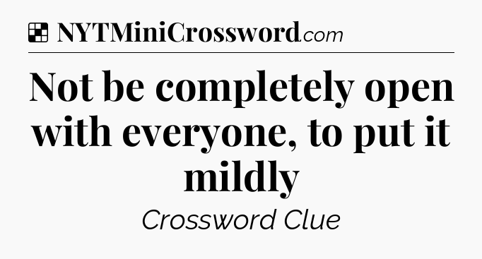 Solution: Not be completely open with everyone, to put it mildly - NYT Crossword