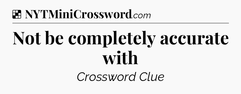 Solution: Not be completely accurate with - NYT Crossword