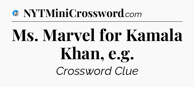 Ms. Marvel for Kamala Khan, e.g Crossword Clue