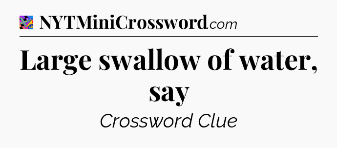 Large swallow of water, say Crossword Clue