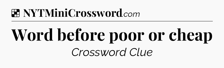 Solution: Word before poor or cheap - NYT Crossword