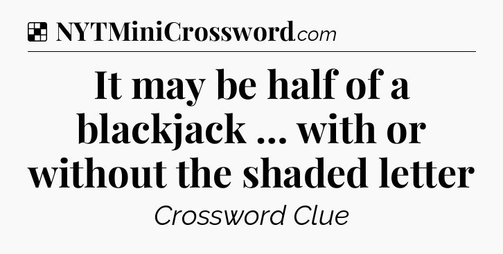 Solution: It may be half of a blackjack … with or without the shaded letter - NYT Crossword