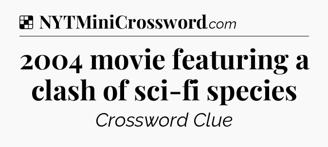 Solution: 2004 movie featuring a clash of sci-fi species - NYT Crossword