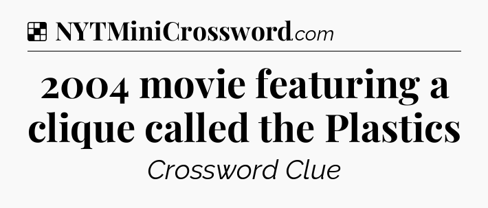 Solution: 2004 movie featuring a clique called the Plastics - NYT Crossword