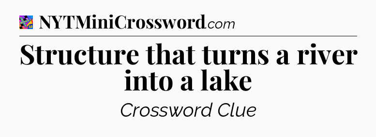 Structure that turns a river into a lake Crossword Clue