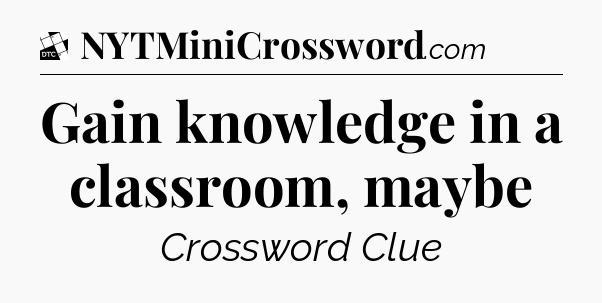 Gain knowledge in a classroom, maybe - Daily Themed Classic Crossword