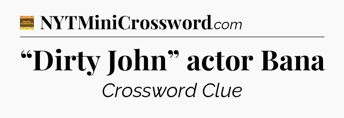 “Dirty John” actor Bana - Eugene Sheffer Crossword