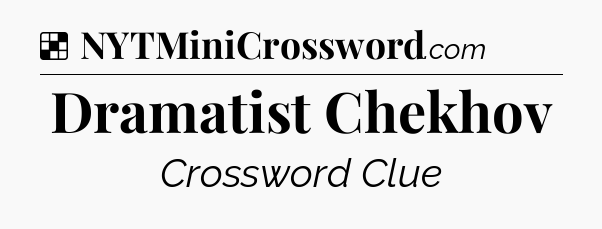 Solution: Dramatist Chekhov - NYT Crossword