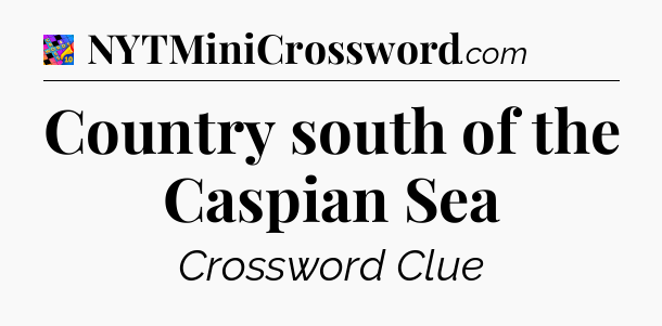 Country south of the Caspian Sea Crossword Clue