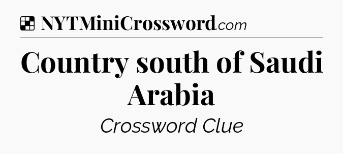 Solution: Country south of Saudi Arabia - NYT Crossword
