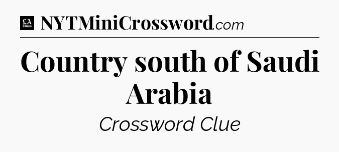 Country south of Saudi Arabia - LA Times Crossword