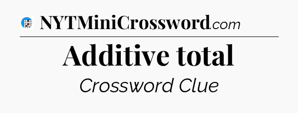 Additive total Crossword Clue