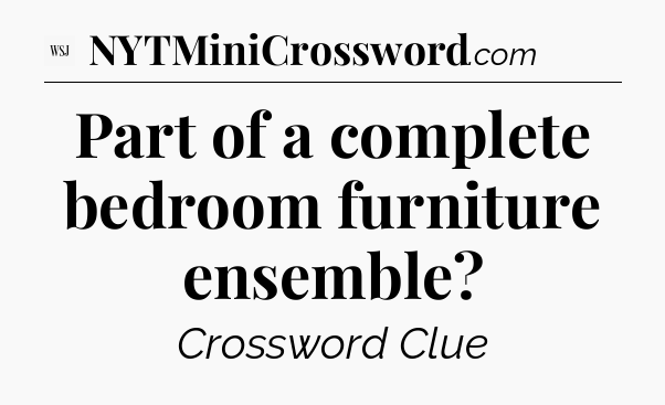 Part of a complete bedroom furniture ensemble - WSJ Crossword
