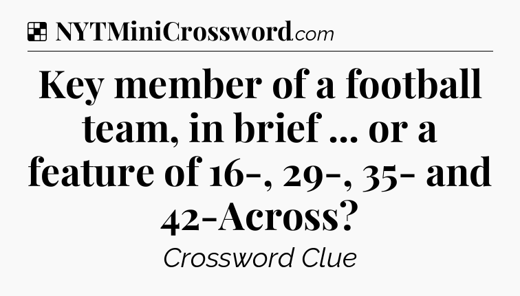 Solution: Key member of a football team, in brief ... or a feature of 16-, 29-, 35- and 42-Across - NYT Crossword