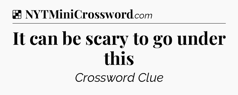 Solution: It can be scary to go under this - NYT Crossword
