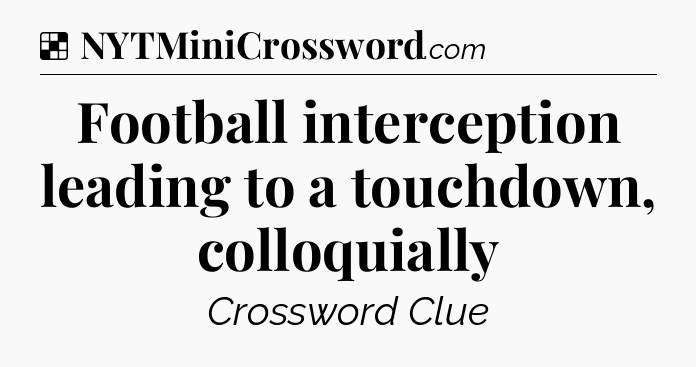 Solution: Football interception leading to a touchdown, colloquially - NYT Crossword