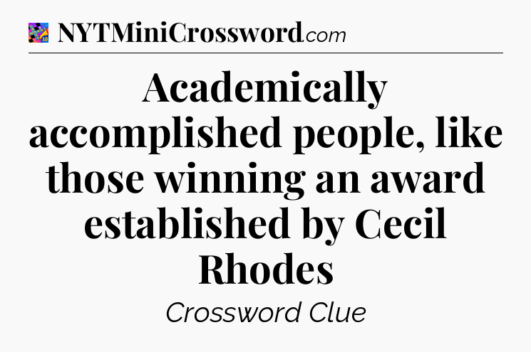 Academically accomplished people, like those winning an award established by Cecil Rhodes Crossword Clue