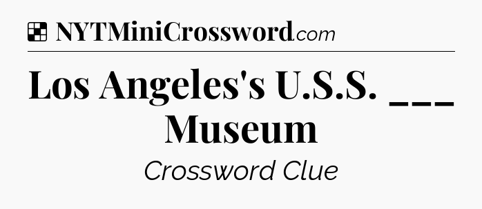 Solution: Los Angeles's U.S.S. ___ Museum - NYT Crossword