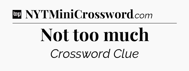 Not too much Crossword Clue