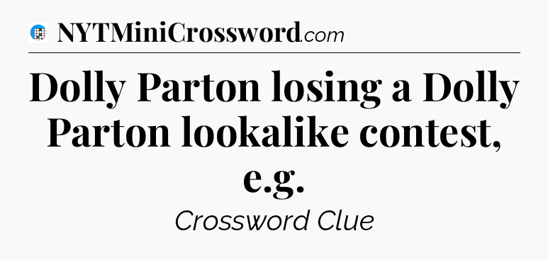 Dolly Parton losing a Dolly Parton lookalike contest, e.g Crossword Clue
