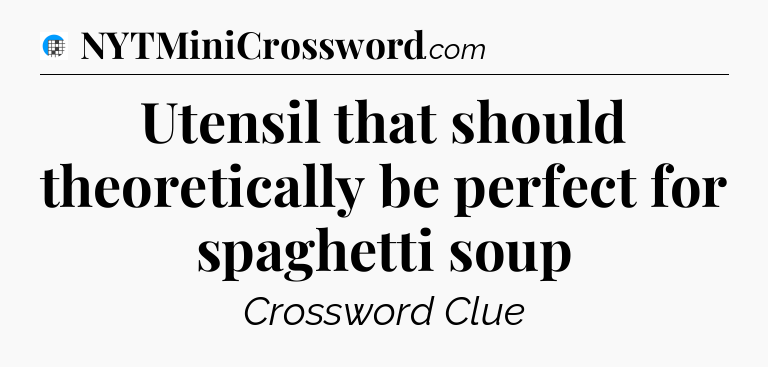 Utensil that should theoretically be perfect for spaghetti soup Crossword Clue