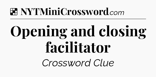 Solution: Opening and closing facilitator - NYT Crossword