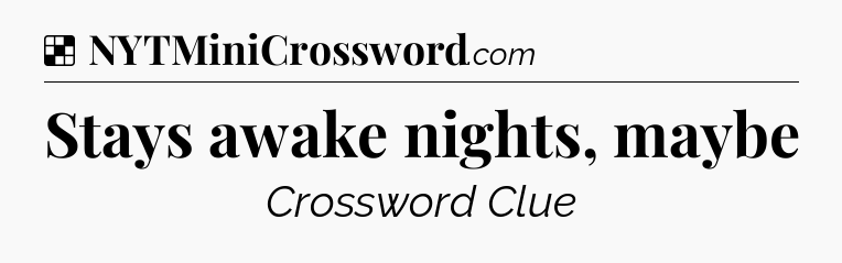 Solution: Stays awake nights, maybe - NYT Crossword