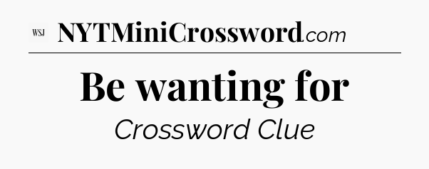Be wanting for - WSJ Crossword