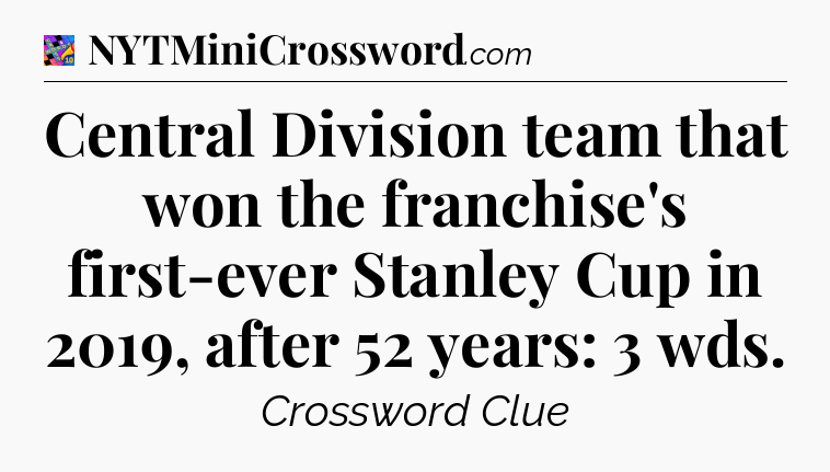 Central Division team that won the franchise's first-ever Stanley Cup in 2019, after 52 years: 3 wds Crossword Clue