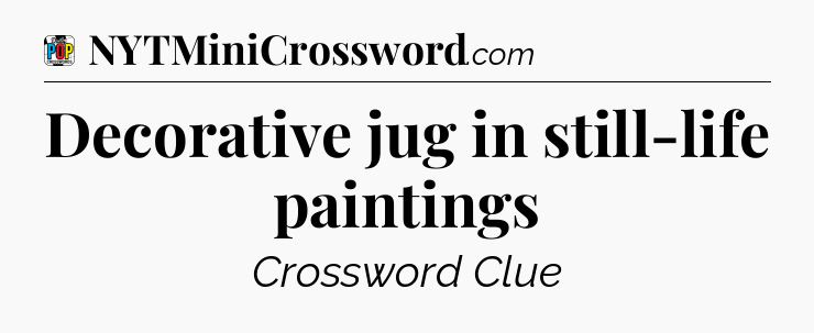 Decorative jug in still-life paintings Crossword Clue