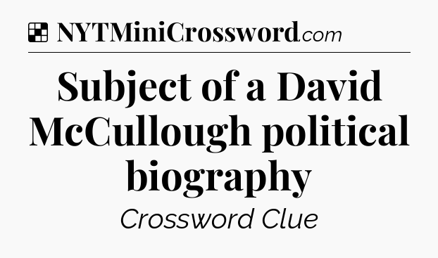 Solution: Subject of a David McCullough political biography - NYT Crossword