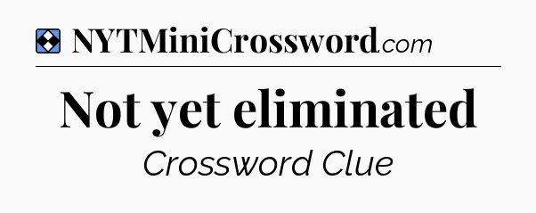 Solution: Not yet eliminated - NYT Mini Crossword
