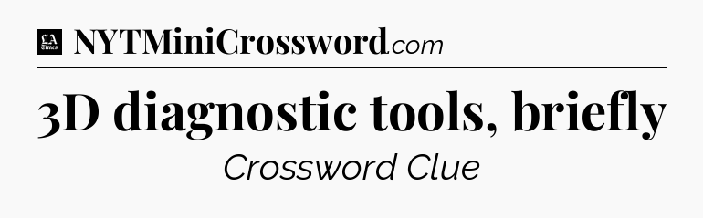 3D diagnostic tools, briefly - LA Times Crossword