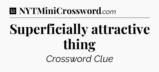 Superficially attractive thing - LA Times Crossword