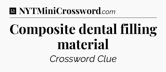 Composite dental filling material - LA Times Crossword