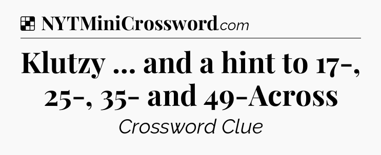 Klutzy … and a hint to 17-, 25-, 35- and 49-Across NYT Crossword
