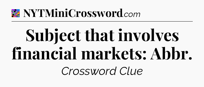 Subject that involves financial markets: Abbr Crossword Clue